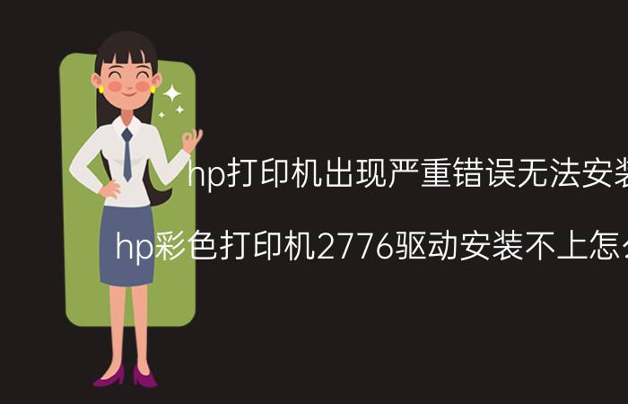 hp打印机出现严重错误无法安装 hp彩色打印机2776驱动安装不上怎么解决？